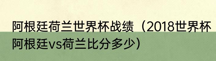 阿根廷荷兰世界杯战绩（2018世界杯阿根廷vs荷兰比分多少）