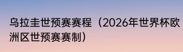 乌拉圭世预赛赛程（2026年世界杯欧洲区世预赛赛制）