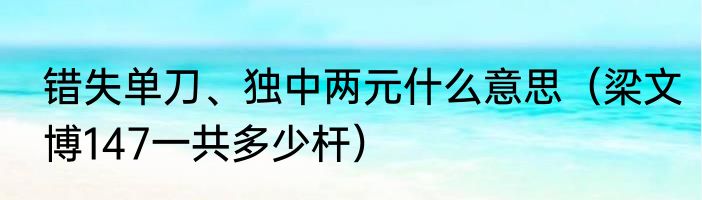 错失单刀、独中两元什么意思（梁文博147一共多少杆）