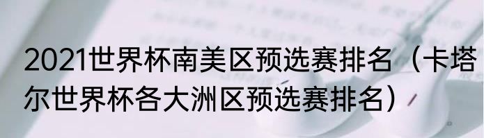 2021世界杯南美区预选赛排名（卡塔尔世界杯各大洲区预选赛排名）