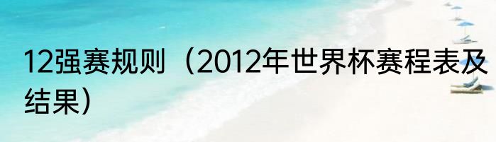 12强赛规则（2012年世界杯赛程表及结果）