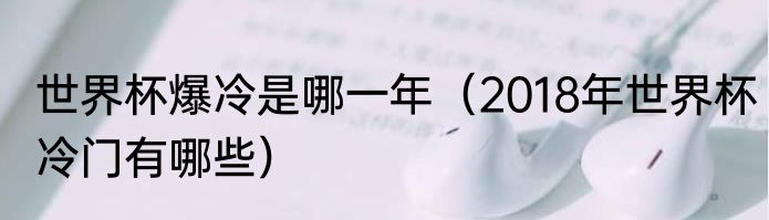 世界杯爆冷是哪一年（2018年世界杯冷门有哪些）