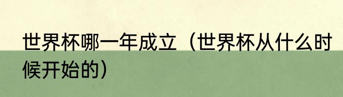 世界杯哪一年成立（世界杯从什么时候开始的）