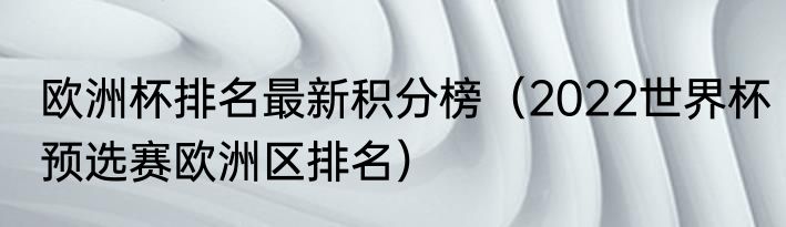 欧洲杯排名最新积分榜（2022世界杯预选赛欧洲区排名）