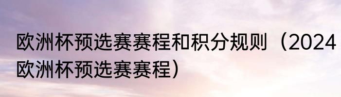 欧洲杯预选赛赛程和积分规则（2024欧洲杯预选赛赛程）