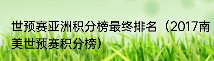 世预赛亚洲积分榜最终排名（2017南美世预赛积分榜）