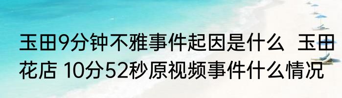 玉田9分钟不雅事件起因是什么  玉田花店 10分52秒原视频事件什么情况