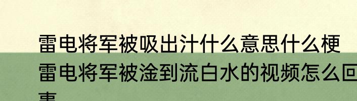 雷电将军被吸出汁什么意思什么梗   雷电将军被淦到流白水的视频怎么回事