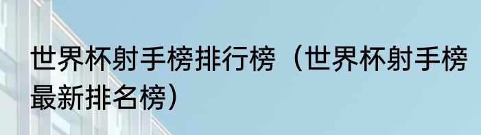 世界杯射手榜排行榜（世界杯射手榜最新排名榜）