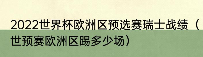 2022世界杯欧洲区预选赛瑞士战绩（世预赛欧洲区踢多少场）