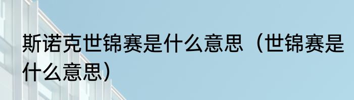 斯诺克世锦赛是什么意思（世锦赛是什么意思）