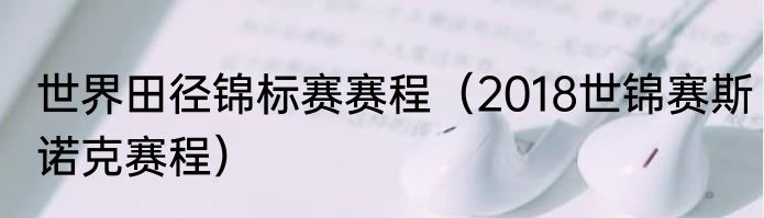 世界田径锦标赛赛程（2018世锦赛斯诺克赛程）