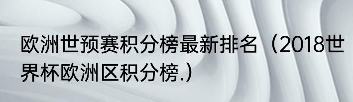 欧洲世预赛积分榜最新排名（2018世界杯欧洲区积分榜.）