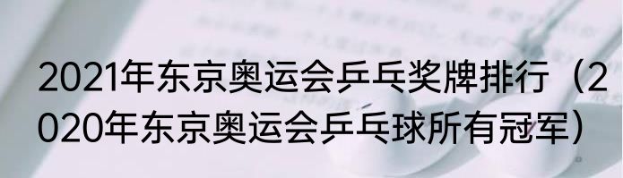 2021年东京奥运会乒乓奖牌排行（2020年东京奥运会乒乓球所有冠军）