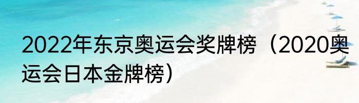 2022年东京奥运会奖牌榜（2020奥运会日本金牌榜）