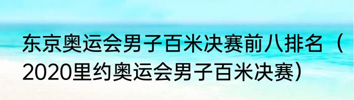 东京奥运会男子百米决赛前八排名（2020里约奥运会男子百米决赛）