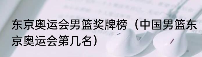 东京奥运会男篮奖牌榜（中国男篮东京奥运会第几名）