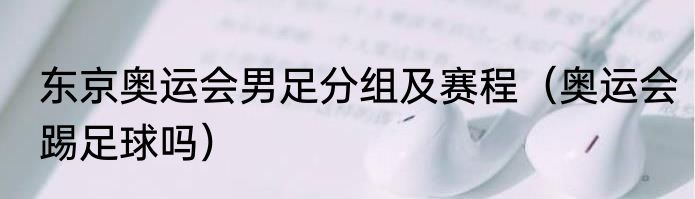 东京奥运会男足分组及赛程（奥运会踢足球吗）
