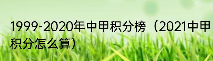 1999-2020年中甲积分榜（2021中甲积分怎么算）
