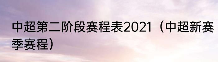 中超第二阶段赛程表2021（中超新赛季赛程）