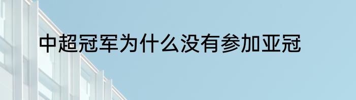 中超冠军为什么没有参加亚冠