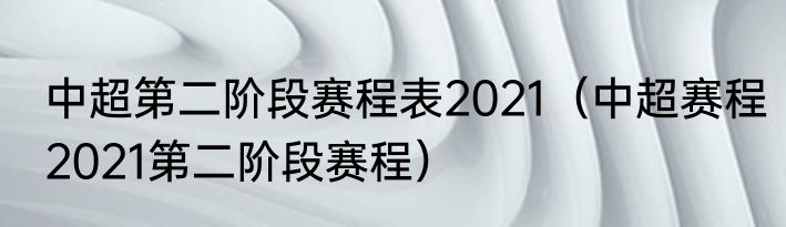 中超第二阶段赛程表2021（中超赛程2021第二阶段赛程）