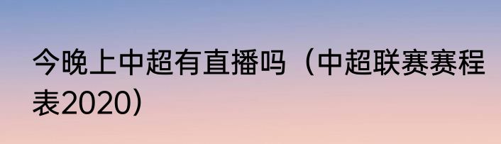 今晚上中超有直播吗（中超联赛赛程表2020）