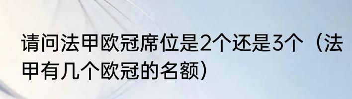 请问法甲欧冠席位是2个还是3个（法甲有几个欧冠的名额）