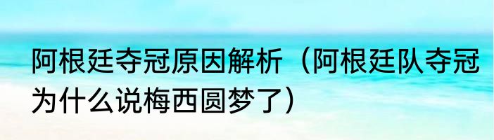 阿根廷夺冠原因解析（阿根廷队夺冠为什么说梅西圆梦了）