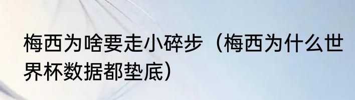 梅西为啥要走小碎步（梅西为什么世界杯数据都垫底）