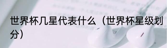 世界杯几星代表什么（世界杯星级划分）