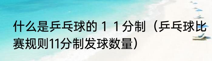 什么是乒乓球的１１分制（乒乓球比赛规则11分制发球数量）