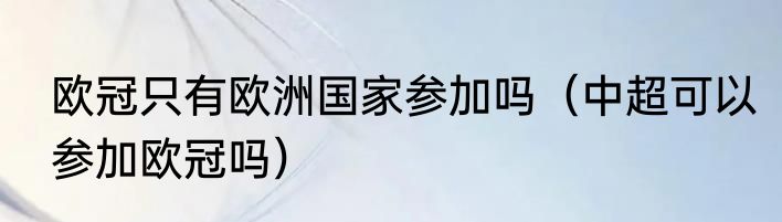 欧冠只有欧洲国家参加吗（中超可以参加欧冠吗）