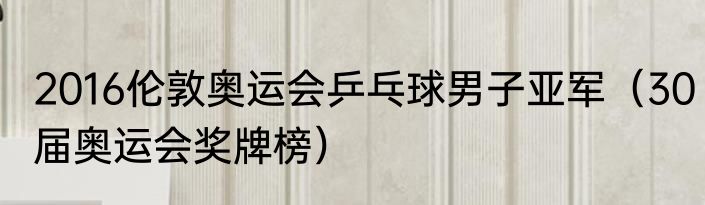 2016伦敦奥运会乒乓球男子亚军（30届奥运会奖牌榜）