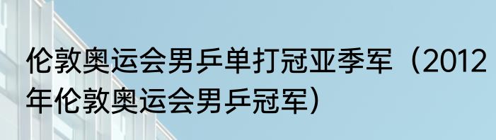 伦敦奥运会男乒单打冠亚季军（2012年伦敦奥运会男乒冠军）