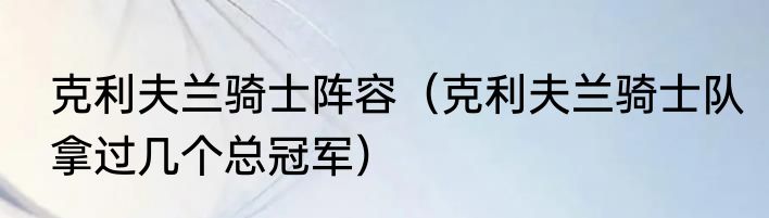 克利夫兰骑士阵容（克利夫兰骑士队拿过几个总冠军）