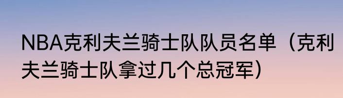 NBA克利夫兰骑士队队员名单（克利夫兰骑士队拿过几个总冠军）