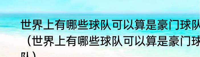 世界上有哪些球队可以算是豪门球队（世界上有哪些球队可以算是豪门球队）