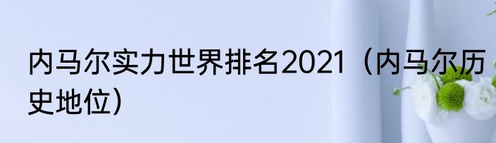 内马尔实力世界排名2021（内马尔历史地位）