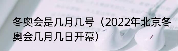 冬奥会是几月几号（2022年北京冬奥会几月几日开幕）