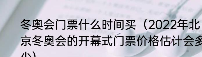 冬奥会门票什么时间买（2022年北京冬奥会的开幕式门票价格估计会多少）