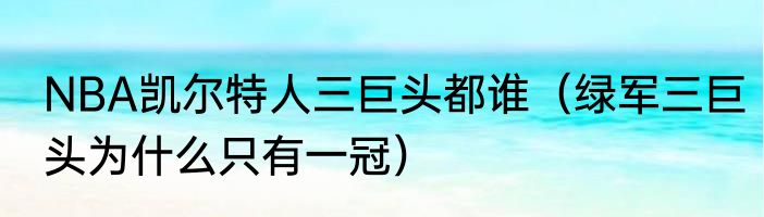 NBA凯尔特人三巨头都谁（绿军三巨头为什么只有一冠）