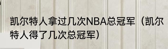 凯尔特人拿过几次NBA总冠军（凯尔特人得了几次总冠军）