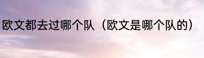 欧文都去过哪个队（欧文是哪个队的）