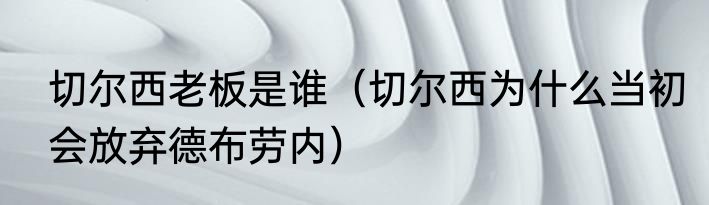 切尔西老板是谁（切尔西为什么当初会放弃德布劳内）