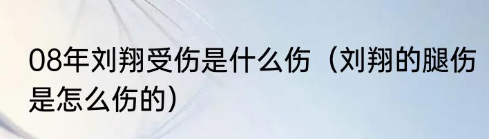 08年刘翔受伤是什么伤（刘翔的腿伤是怎么伤的）