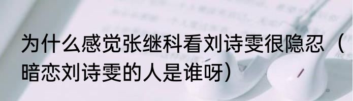 为什么感觉张继科看刘诗雯很隐忍（暗恋刘诗雯的人是谁呀）