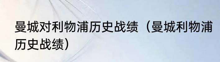 曼城对利物浦历史战绩（曼城利物浦历史战绩）