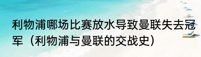 利物浦哪场比赛放水导致曼联失去冠军（利物浦与曼联的交战史）