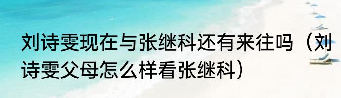 刘诗雯现在与张继科还有来往吗（刘诗雯父母怎么样看张继科）